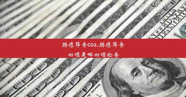 肠癌筛查cea,肠癌筛查四项是哪四项检查