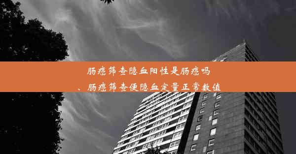 肠癌筛查隐血阳性是肠癌吗、肠癌筛查便隐血定量正常数值