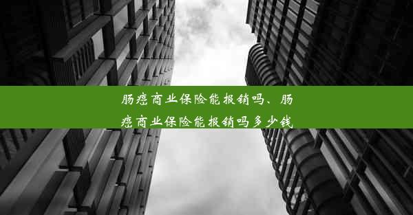 肠癌商业保险能报销吗、肠癌商业保险能报销吗多少钱