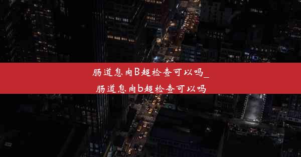 肠道息肉B超检查可以吗_肠道息肉b超检查可以吗