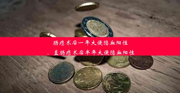 肠癌术后一年大便隐血阳性、直肠癌术后半年大便隐血阳性