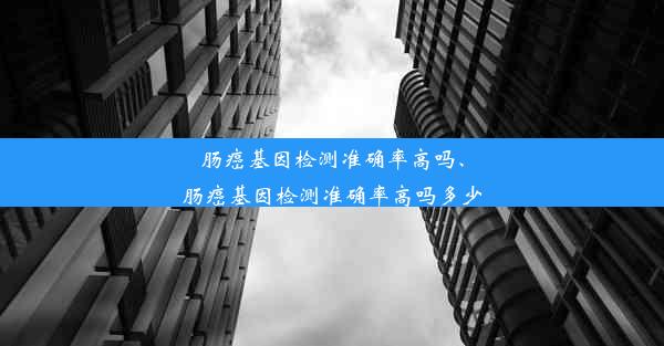 肠癌基因检测准确率高吗、肠癌基因检测准确率高吗多少