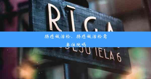 肠癌做活检、肠癌做活检需要住院吗