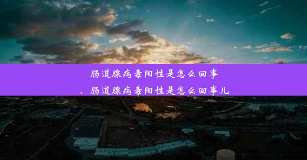 肠道腺病毒阳性是怎么回事、肠道腺病毒阳性是怎么回事儿