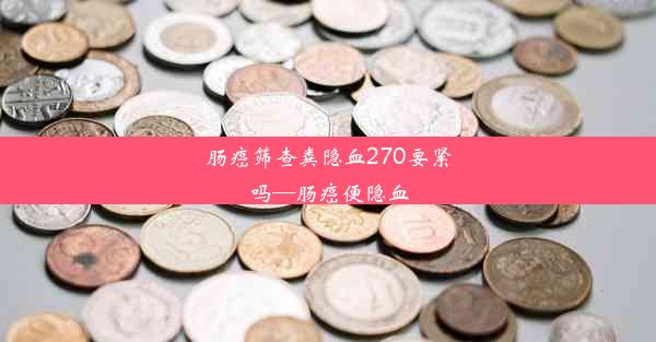 肠癌筛查粪隐血270要紧吗—肠癌便隐血