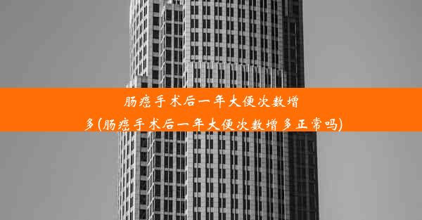 肠癌手术后一年大便次数增多(肠癌手术后一年大便次数增多正常吗)