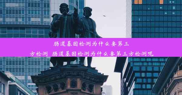 肠道基因检测为什么要第三方检测_肠道基因检测为什么要第三方检测呢