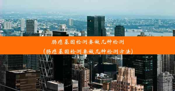 肠癌基因检测要做几种检测(肠癌基因检测要做几种检测方法)