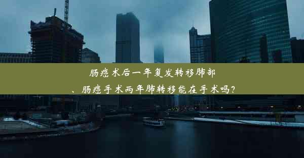 肠癌术后一年复发转移肺部、肠癌手术两年肺转移能在手术吗？