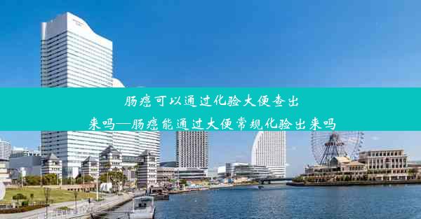 肠癌可以通过化验大便查出来吗—肠癌能通过大便常规化验出来吗