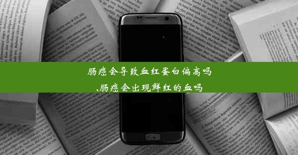 肠癌会导致血红蛋白偏高吗,肠癌会出现鲜红的血吗