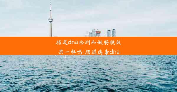 肠道dna检测和做肠镜效果一样吗-肠道病毒dna