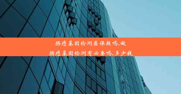 肠癌基因检测医保报吗,做肠癌基因检测有必要吗,多少钱