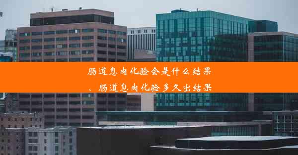 肠道息肉化验会是什么结果、肠道息肉化验多久出结果