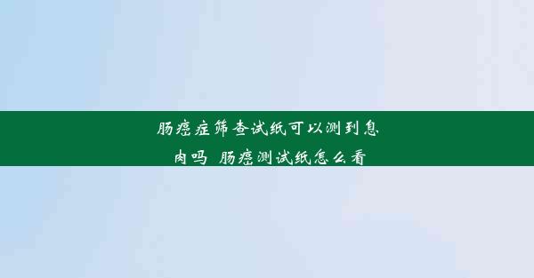 肠癌症筛查试纸可以测到息肉吗_肠癌测试纸怎么看