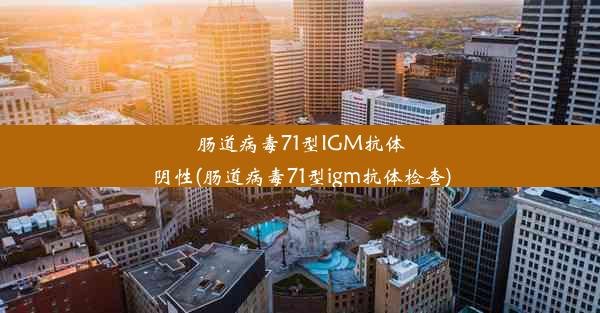 肠道病毒71型IGM抗体阴性(肠道病毒71型igm抗体检查)