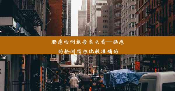 肠癌检测报告怎么看—肠癌的检测指标比较准确的