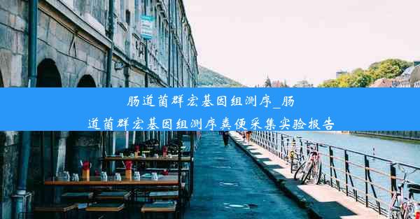 肠道菌群宏基因组测序_肠道菌群宏基因组测序粪便采集实验报告