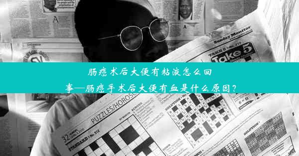 肠癌术后大便有粘液怎么回事—肠癌手术后大便有血是什么原因？