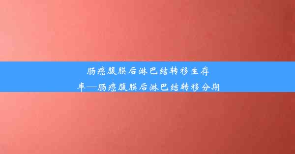 肠癌腹膜后淋巴结转移生存率—肠癌腹膜后淋巴结转移分期