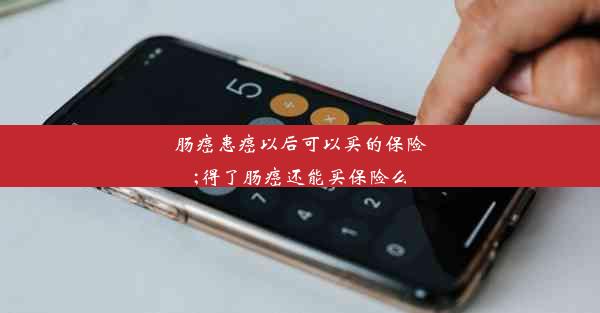 肠癌患癌以后可以买的保险;得了肠癌还能买保险么