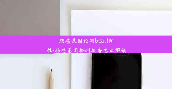 肠癌基因检测bcat1阳性-肠癌基因检测报告怎么解读