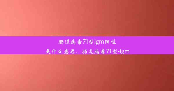 肠道病毒71型igm阳性是什么意思、肠道病毒71型-igm