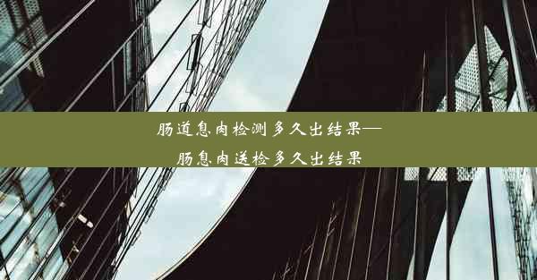 肠道息肉检测多久出结果—肠息肉送检多久出结果