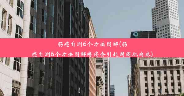 肠癌自测6个方法图解(肠癌自测6个方法图解痔疮会引起周围肌肉疼)