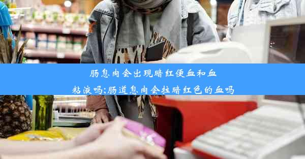 肠息肉会出现暗红便血和血粘液吗;肠道息肉会拉暗红色的血吗