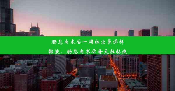 肠息肉术后一周拉出鼻涕样黏液、肠息肉术后每天拉粘液