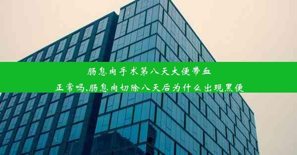 肠息肉手术第八天大便带血正常吗,肠息肉切除八天后为什么出现黑便