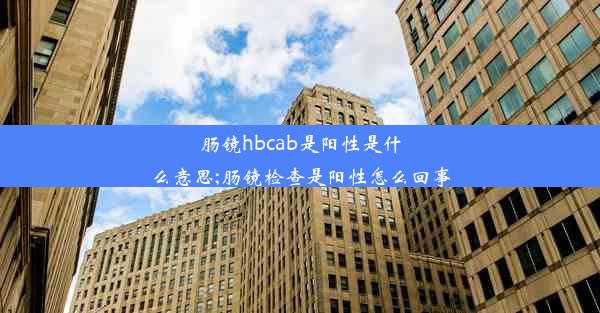 肠镜hbcab是阳性是什么意思;肠镜检查是阳性怎么回事