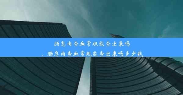 肠息肉查血常规能查出来吗、肠息肉查血常规能查出来吗多少钱