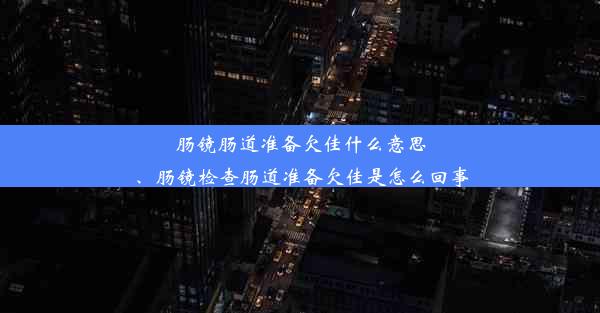 肠镜肠道准备欠佳什么意思、肠镜检查肠道准备欠佳是怎么回事