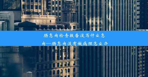 肠息肉检查报告没写什么息肉—肠息肉没有做病理怎么办