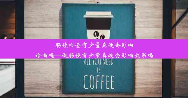 肠镜检查有少量粪便会影响诊断吗—做肠镜有少量粪液会影响效果吗