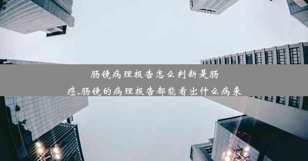 肠镜病理报告怎么判断是肠癌,肠镜的病理报告都能看出什么病来