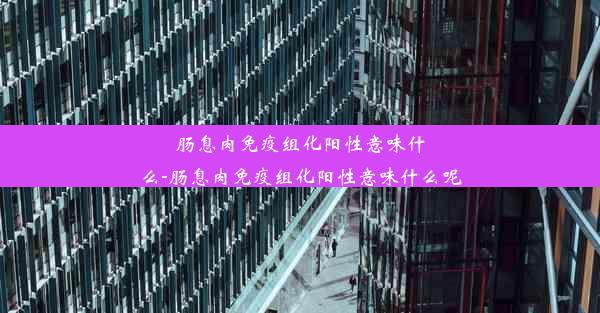 肠息肉免疫组化阳性意味什么-肠息肉免疫组化阳性意味什么呢