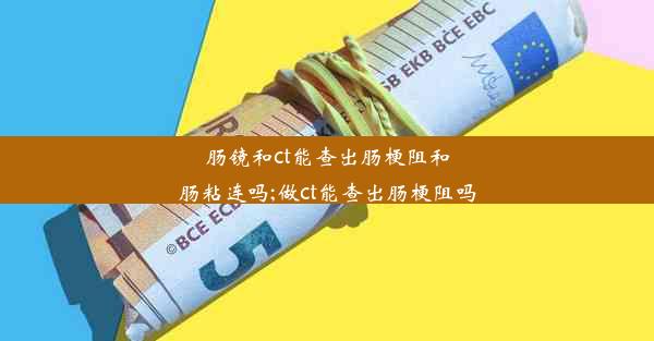 肠镜和ct能查出肠梗阻和肠粘连吗;做ct能查出肠梗阻吗