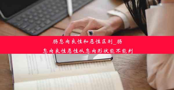 肠息肉良性和恶性区别_肠息肉良性恶性从息肉形状能不能判