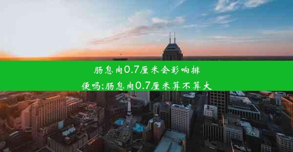 肠息肉0.7厘米会影响排便吗;肠息肉0.7厘米算不算大