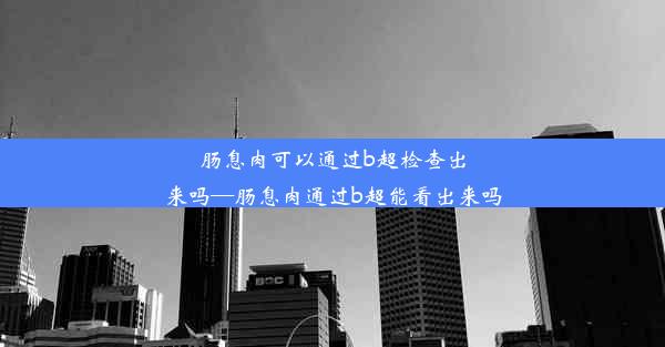 肠息肉可以通过b超检查出来吗—肠息肉通过b超能看出来吗