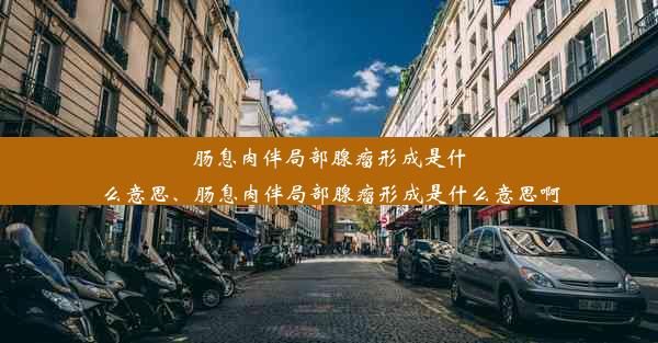 肠息肉伴局部腺瘤形成是什么意思、肠息肉伴局部腺瘤形成是什么意思啊