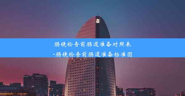 肠镜检查前肠道准备对照表-肠镜检查前肠道准备标准图