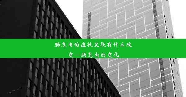 肠息肉的症状皮肤有什么改变—肠息肉的变化