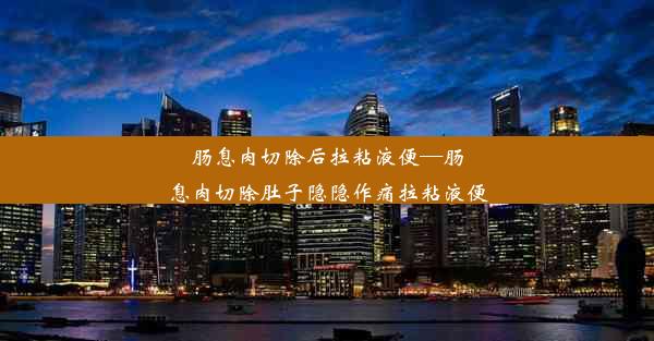 肠息肉切除后拉粘液便—肠息肉切除肚子隐隐作痛拉粘液便