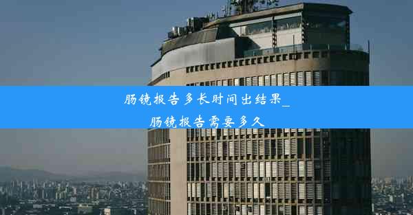 肠镜报告多长时间出结果_肠镜报告需要多久