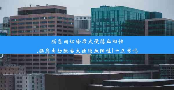 肠息肉切除后大便隐血阳性,肠息肉切除后大便隐血阳性1十正常吗