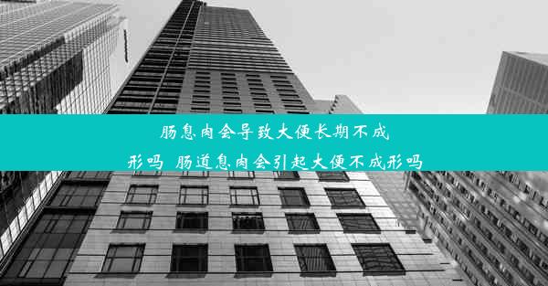 肠息肉会导致大便长期不成形吗_肠道息肉会引起大便不成形吗